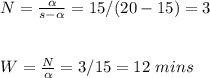 N=\frac{\alpha}{s-\alpha}=15/(20-15)=3\\\\\\W=\frac{N}{\alpha}=3/15=12\ mins