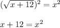 (\sqrt{x+12})^{2}=x^{2}\\\\x+12=x^{2}