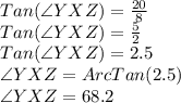 Tan(\angle YXZ)=\frac{20}{8}\\Tan(\angle YXZ)=\frac{5}{2}\\Tan(\angle YXZ)=2.5\\\angle YXZ = ArcTan(2.5)\\\angle YXZ = 68.2