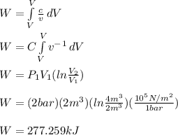 W =  \int\limits^V_V {\frac{c}{v} } \, dV \\\\W = C\int\limits^V_V {v^-^1} \, dV\\ \\W = P_1V_1 (ln\frac{V_2}{V_1} ) \\\\W = (2 bar) (2m^3) (ln\frac{4m^3}{2m^3}) (\frac{10^5 N/m^2}{1 bar}) \\\\W = 277.259kJ