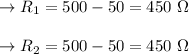 \to R_1 = 500 - 50 = 450 \ \Omega\\\\ \to R_2 = 500 - 50 = 450 \ \Omega\\\\
