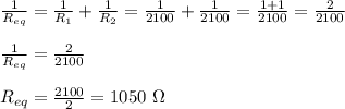\frac{1}{R_{eq}}=\frac{1}{R_1}+\frac{1}{R_2} =\frac{1}{2100}+\frac{1}{2100}= \frac{1+1}{2100}=\frac{2}{2100}\\\\\frac{1}{R_{eq}}=\frac{2}{2100}\\\\R_{eq}=\frac{2100}{2}= 1050 \ \Omega\\\\
