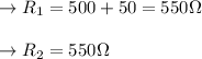 \to R_1 = 500+ 50= 550 \Omega \\\\ \to R_2= 550 \Omega\\\\