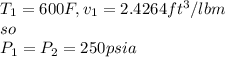 T_{1} =600F , v_{1} =2.4264ft^3/lbm\\so\\P_{1} =P_{2} =250psia