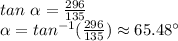 tan~ \alpha =\frac{296}{135} \\\alpha =tan^{-1} (\frac{296}{135} )\approx 65.48 ^\circ\\