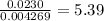 \frac{0.0230}{0.004269}=5.39