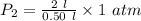 P_2=\frac{2\ l}{0.50\ l}\times 1\ atm