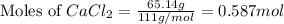 \text{Moles of }CaCl_2=\frac{65.14g}{111g/mol}=0.587mol