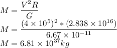 M=\dfrac{V^2 R}{G}\\M=\dfrac{(4\times 10^5)^2* (2.838 \times 10^{16})}{6.67\times 10^{-11}}\\M=6.81 \times 10^{37} kg