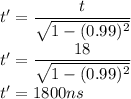 t'=\dfrac{t}{\sqrt{1-(0.99)^2}}\\t'=\dfrac{18}{\sqrt{1-(0.99)^2}}\\t'=1800 ns