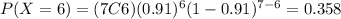 P(X=6)=(7C6)(0.91)^6 (1-0.91)^{7-6}=0.358