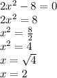 2x^2-8 = 0\\2x^2=8\\x^2 =\frac{8}{2} \\x^2 = 4\\x =\sqrt{4} \\x=2