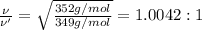 \frac{\nu }{\nu '}=\sqrt{\frac{352 g/mol}{349 g/mol}}=1.0042:1
