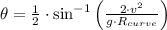 \theta = \frac{1}{2}\cdot \sin^{-1} \left(\frac{2\cdot v^{2}}{g\cdot R_{curve}} \right)