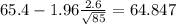 65.4-1.96\frac{2.6}{\sqrt{85}}=64.847