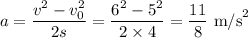 a = \dfrac{v^2-v_0^2}{2s} = \dfrac{6^2-5^2}{2\times 4} = \dfrac{11}{8} \text{ m/s}^2