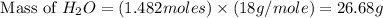 \text{ Mass of }H_2O=(1.482moles)\times (18g/mole)=26.68g