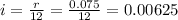 i=\frac{r}{12}=\frac{0.075}{12}=0.00625