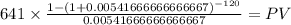 641 \times \frac{1-(1+0.00541666666666667)^{-120} }{0.00541666666666667} = PV\\