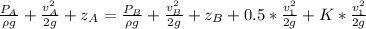 \frac{P_A}{\rho g} +\frac{v^2_A}{2g} +z_A=\frac{P_B}{\rho g} +\frac{v^2_B}{2g} +z_B + 0.5*\frac{v_1^{2} }{2g}+K*\frac{v_1^{2} }{2g}