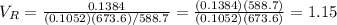 V_R = \frac{0.1384}{(0.1052)(673.6)/588.7} = \frac{(0.1384)(588.7)}{(0.1052)(673.6)}  =1.15