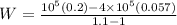 W = \frac{10^5 (0.2) - 4 \times 10^5(0.057)}{1.1 - 1}