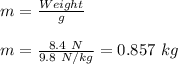 m=\frac{Weight}{g}\\\\m=\frac{8.4\ N}{9.8\ N/kg}=0.857\ kg
