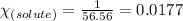 \chi_{(solute)}=\frac{1}{56.56}=0.0177