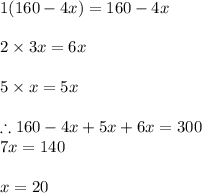 1(160-4x)=160-4x\\\\2\times 3x=6x\\\\5\times x=5x\\\\\therefore 160-4x+5x+6x=300\\7x=140\\\\x=20