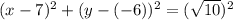 (x-7)^{2}  + (y-(-6))^{2}  = (\sqrt{10} )^{2}