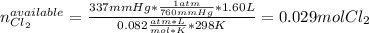 n_{Cl_2} ^{available}=\frac{337mmHg*\frac{1atm}{760mmHg}*1.60L}{0.082\frac{atm*L}{mol*K}*298K}=0.029molCl_2