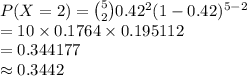 P(X=2)={5\choose 2}0.42^{2}(1-0.42)^{5-2}\\=10\times 0.1764\times0.195112\\=0.344177\\\approx0.3442