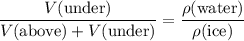 \begin{aligned}& \frac{V(\text{under})}{V(\text{above}) + V(\text{under})} = \frac{\rho(\text{water})}{\rho(\text{ice})}\end{aligned}