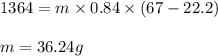 1364=m\times 0.84\times (67-22.2)\\\\m=36.24g