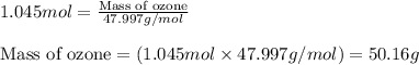 1.045mol=\frac{\text{Mass of ozone}}{47.997g/mol}\\\\\text{Mass of ozone}=(1.045mol\times 47.997g/mol)=50.16g