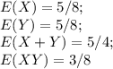 E(X) = 5/8 ; \\E(Y) = 5/8 ; \\E(X+Y) = 5/4 ;\\ E(XY) = 3/8