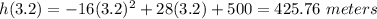 h(3.2)=-16(3.2)^{2} +28(3.2)+500=425.76\ meters