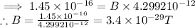 \implies 1.45\times 10^{-16}=B\times 4.2992\tmies 10^{-12}\\\therefore B=\frac{1.45\times 10^{-16}}{4.2992\tmies 10^{-12}}=3.4\times 10^{-29} T