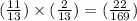 (\frac{11}{13} )\times (\frac{2}{13} ) = (\frac{22}{169} )