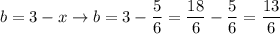 b=3-x\to b=3-\dfrac{5}{6}=\dfrac{18}{6}-\dfrac{5}{6}=\dfrac{13}{6}