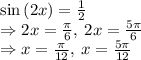 \sin \left(2x\right)=\frac{1}{2}\\\Rightarrow 2x=\frac{\pi }{6},\:2x=\frac{5\pi }{6}\\\Rightarrow x=\frac{\pi }{12},\:x=\frac{5\pi }{12}