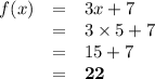\begin{array}{rcl}f(x) & = &3x + 7\\& = & 3 \times 5 + 7\\ & = & 15 + 7\\& = & \mathbf{22}\\\end{array}