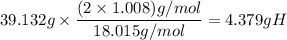 39.132g\times \dfrac{(2\times 1.008)g/mol}{18.015g/mol}=4.379gH