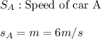 S_{A}:\text{Speed of car A} \\ \\ s_{A}=m=6m/s