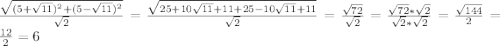 \frac{\sqrt{(5+\sqrt{11})^{2} + (5-\sqrt{11})^{2}}}{\sqrt{2} } = \frac{\sqrt{25 + 10\sqrt{11} + 11 + 25 - 10\sqrt{11} + 11}}{\sqrt{2} } = \frac{\sqrt{72}}{\sqrt{2} } = \frac{\sqrt{72} * \sqrt{2}  }{\sqrt{2} * \sqrt{2} } = \frac{\sqrt{144} }{2} = \frac{12}{2} = 6