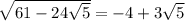 \sqrt{61 - 24 \sqrt{5} }  =  - 4  + 3 \sqrt{5}