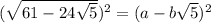(\sqrt{61 - 24 \sqrt{5} } )^{2}  =  ({a - b \sqrt{5} })^{2}