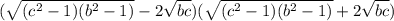( \sqrt{ ( {c}^{2}   -  1) ({b}^{2}    -  1) } - {2 \sqrt{bc} }) (\sqrt{ ( {c}^{2}   -  1) ({b}^{2}    -  1) }  + {2 \sqrt{bc}  } )
