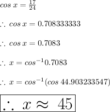 cos \: x \degree =  \frac{17}{24}  \\  \\  \therefore \: cos \: x \degree =0.708333333 \\  \\  \therefore \: cos \: x \degree =0.7083 \\  \\ \therefore \: x \degree = {cos}^{ - 1} 0.7083 \\  \\ \therefore \: x \degree = {cos}^{ - 1} (cos \: 44.903233547 \degree) \\  \\  \huge \orange{ \boxed{\therefore \: x \degree  \approx \: 45 \degree}} \\