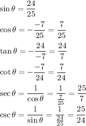\sin\theta=\dfrac{24}{25}\\\\\cos\theta=-\dfrac{-7}{25}=\dfrac{7}{25}\\\\\tan\theta=-\dfrac{24}{-7}=\dfrac{24}{7}\\\\\cot\theta=-\dfrac{-7}{24}=\dfrac{7}{24}\\\\\sec\theta=\dfrac{1}{\cos\theta}=\dfrac{1}{\frac{7}{25}}=\dfrac{25}{7}\\\\\csc\theta=\dfrac{1}{\sin\theta}=\dfrac{1}{\frac{24}{25}}=\dfrac{25}{24}